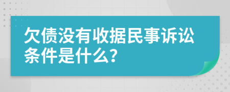 欠债没有收据民事诉讼条件是什么？