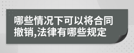 哪些情况下可以将合同撤销,法律有哪些规定