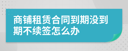 商铺租赁合同到期没到期不续签怎么办