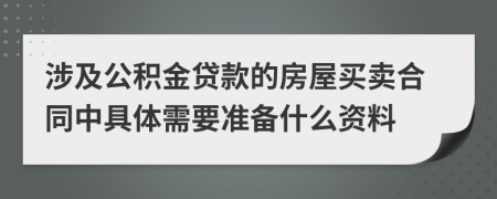 涉及公积金贷款的房屋买卖合同中具体需要准备什么资料