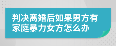 判决离婚后如果男方有家庭暴力女方怎么办