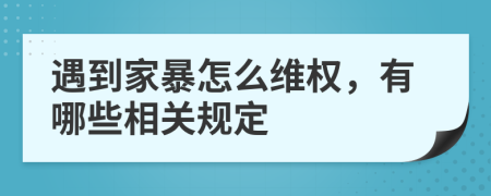 遇到家暴怎么维权，有哪些相关规定