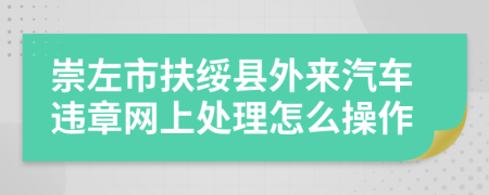 崇左市扶绥县外来汽车违章网上处理怎么操作