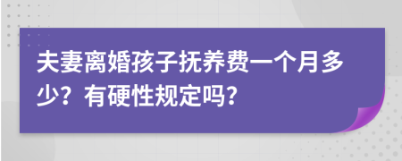夫妻离婚孩子抚养费一个月多少？有硬性规定吗？