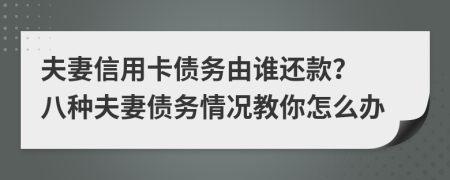 夫妻信用卡债务由谁还款？ 八种夫妻债务情况教你怎么办