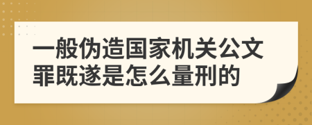 一般伪造国家机关公文罪既遂是怎么量刑的