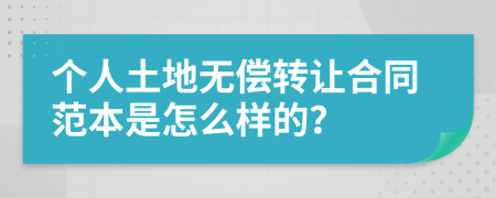 个人土地无偿转让合同范本是怎么样的？