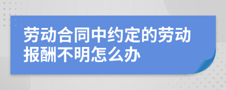 劳动合同中约定的劳动报酬不明怎么办