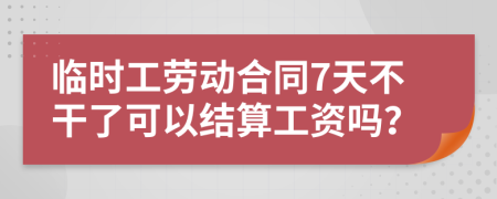 临时工劳动合同7天不干了可以结算工资吗？