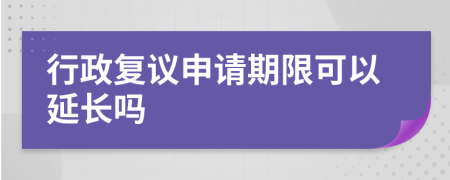 行政复议申请期限可以延长吗