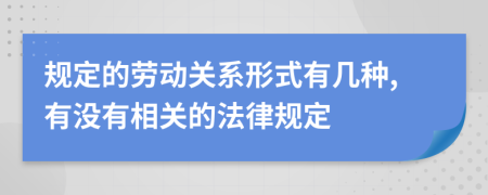 规定的劳动关系形式有几种,有没有相关的法律规定