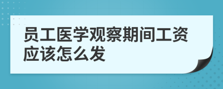 员工医学观察期间工资应该怎么发