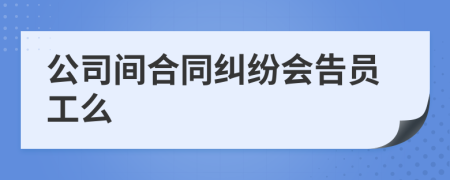 公司间合同纠纷会告员工么