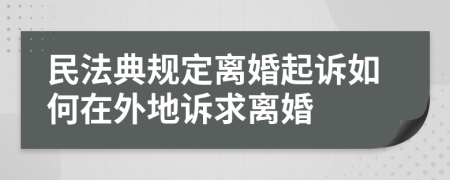 民法典规定离婚起诉如何在外地诉求离婚