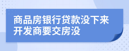 商品房银行贷款没下来开发商要交房没