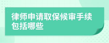 律师申请取保候审手续包括哪些