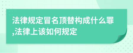 法律规定冒名顶替构成什么罪,法律上该如何规定