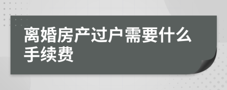 离婚房产过户需要什么手续费