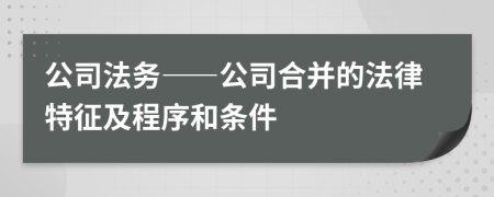 公司法务——公司合并的法律特征及程序和条件