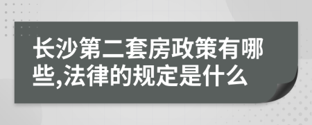 长沙第二套房政策有哪些,法律的规定是什么