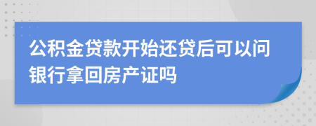 公积金贷款开始还贷后可以问银行拿回房产证吗