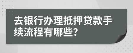 去银行办理抵押贷款手续流程有哪些？