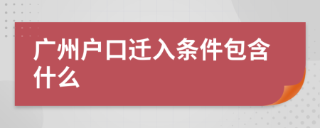 广州户口迁入条件包含什么 