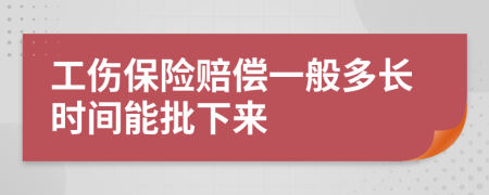 工伤保险赔偿一般多长时间能批下来