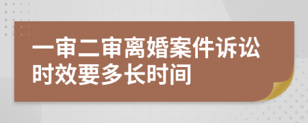 一审二审离婚案件诉讼时效要多长时间