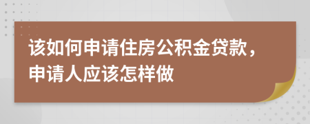 该如何申请住房公积金贷款，申请人应该怎样做