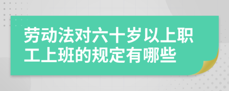 劳动法对六十岁以上职工上班的规定有哪些 