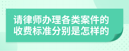 请律师办理各类案件的收费标准分别是怎样的