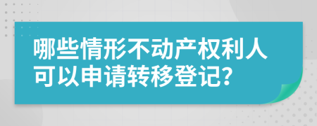 哪些情形不动产权利人可以申请转移登记？