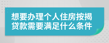 想要办理个人住房按揭贷款需要满足什么条件