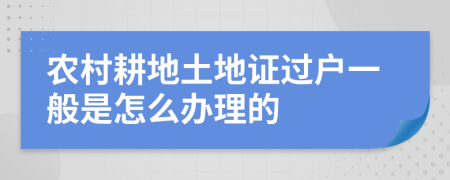 农村耕地土地证过户一般是怎么办理的