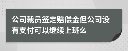 公司裁员签定赔偿金但公司没有支付可以继续上班么