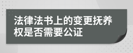 法律法书上的变更抚养权是否需要公证