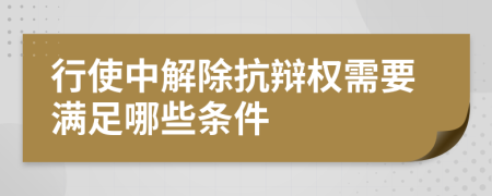 行使中解除抗辩权需要满足哪些条件