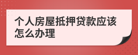 个人房屋抵押贷款应该怎么办理