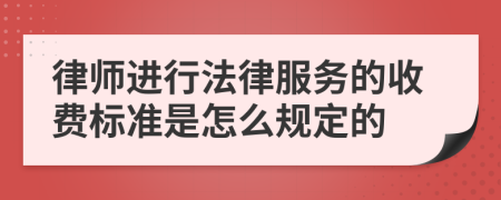 律师进行法律服务的收费标准是怎么规定的