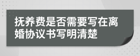 抚养费是否需要写在离婚协议书写明清楚