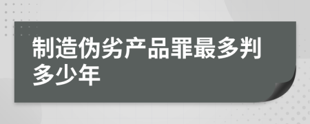 制造伪劣产品罪最多判多少年