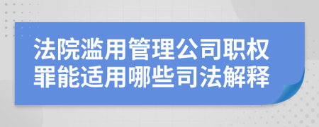 法院滥用管理公司职权罪能适用哪些司法解释