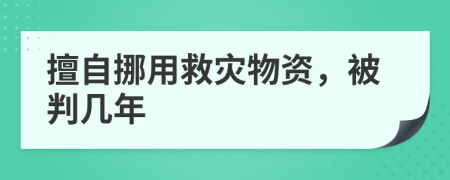 擅自挪用救灾物资，被判几年