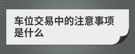 车位交易中的注意事项是什么