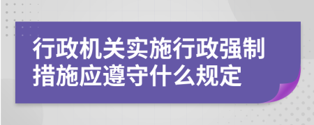 行政机关实施行政强制措施应遵守什么规定