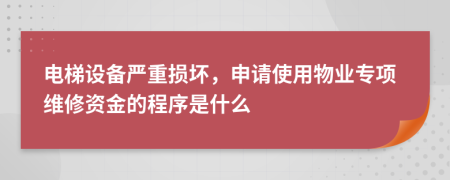 电梯设备严重损坏，申请使用物业专项维修资金的程序是什么