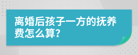 离婚后孩子一方的抚养费怎么算？