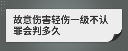 故意伤害轻伤一级不认罪会判多久