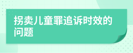 拐卖儿童罪追诉时效的问题